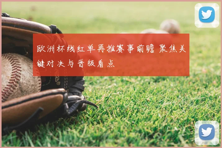 欧洲杯线红单再推赛事前瞻 聚焦关键对决与晋级看点