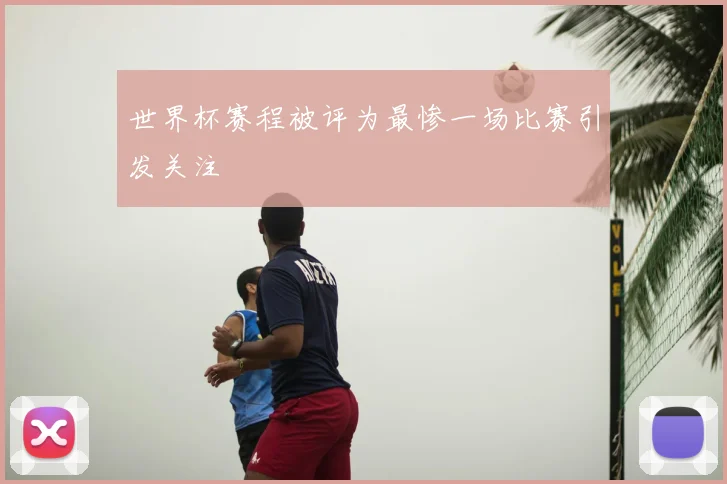 世界杯赛程被评为最惨一场比赛引发关注