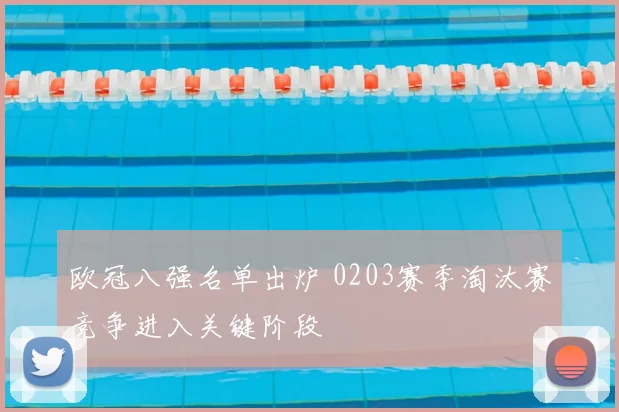 欧冠八强名单出炉 0203赛季淘汰赛竞争进入关键阶段