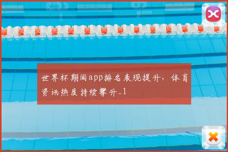 世界杯期间app排名表现提升,体育资讯热度持续攀升_1