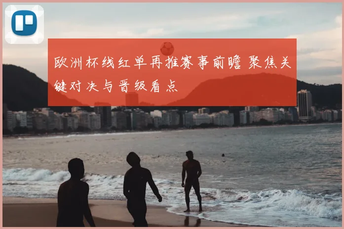 欧洲杯线红单再推赛事前瞻 聚焦关键对决与晋级看点