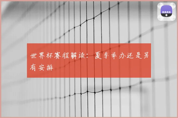 世界杯赛程解读：夏季举办还是另有安排