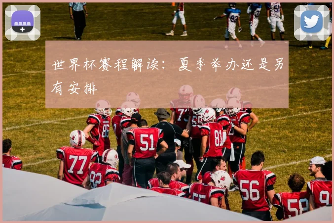 世界杯赛程解读：夏季举办还是另有安排
