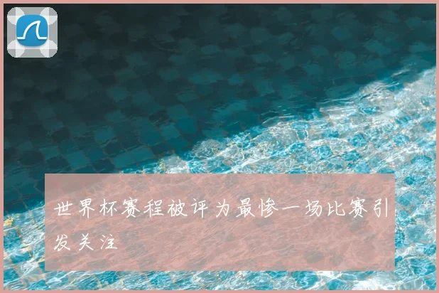 世界杯赛程被评为最惨一场比赛引发关注
