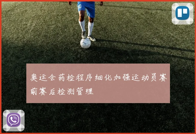 奥运会药检程序细化加强运动员赛前赛后检测管理