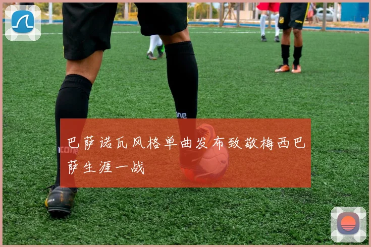 巴萨诺瓦风格单曲发布致敬梅西巴萨生涯一战