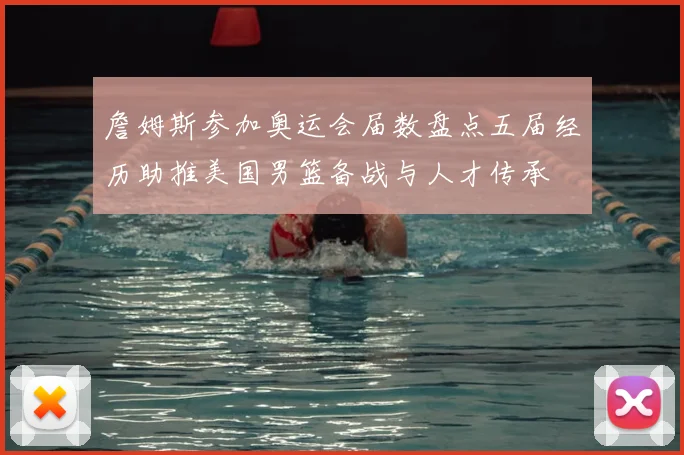 詹姆斯参加奥运会届数盘点五届经历助推美国男篮备战与人才传承