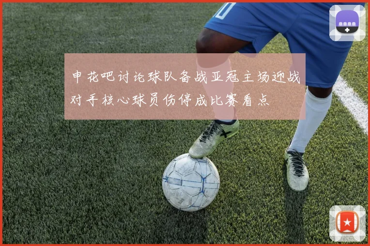 申花吧讨论球队备战亚冠主场迎战对手核心球员伤停成比赛看点