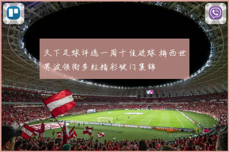 天下足球评选一周十佳进球 梅西世界波领衔多粒精彩破门集锦
