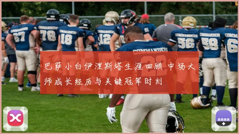 巴萨小白伊涅斯塔生涯回顾 中场大师成长经历与关键冠军时刻