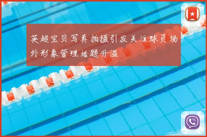 英超宝贝写真拍摄引发关注球员场外形象管理话题升温