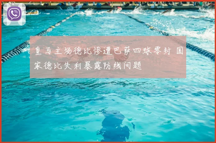 皇马主场德比惨遭巴萨四球零封 国家德比失利暴露防线问题