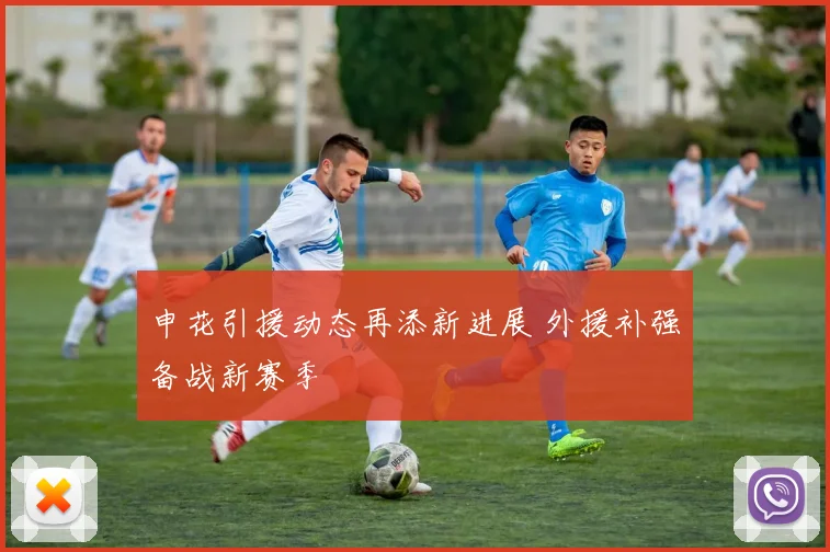 申花引援动态再添新进展 外援补强备战新赛季