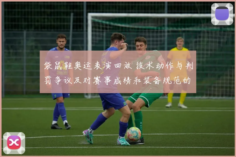 袋鼠鞋奥运表演回放 技术动作与判罚争议及对赛事成绩和装备规范的影响