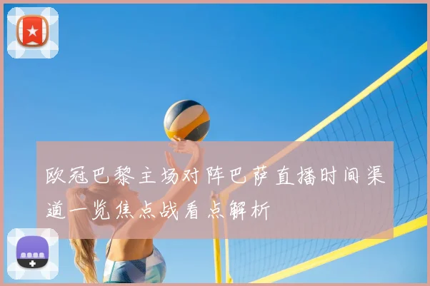 欧冠巴黎主场对阵巴萨直播时间渠道一览焦点战看点解析