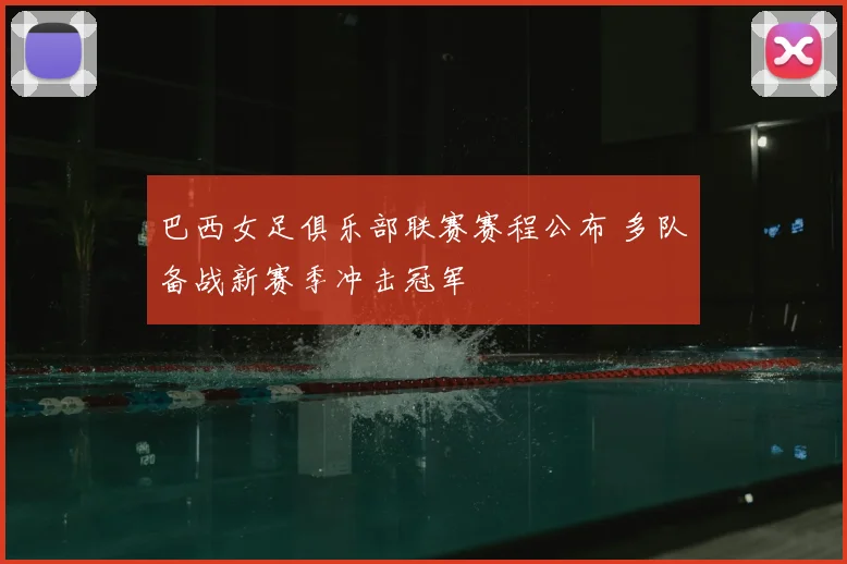 巴西女足俱乐部联赛赛程公布 多队备战新赛季冲击冠军