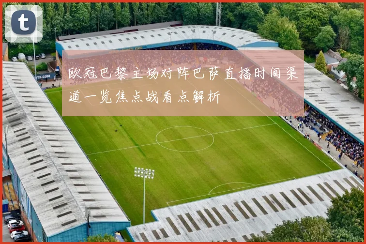 欧冠巴黎主场对阵巴萨直播时间渠道一览焦点战看点解析