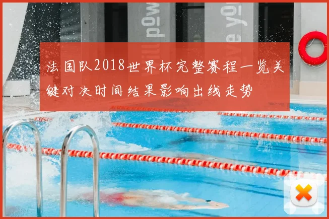 法国队2018世界杯完整赛程一览关键对决时间结果影响出线走势