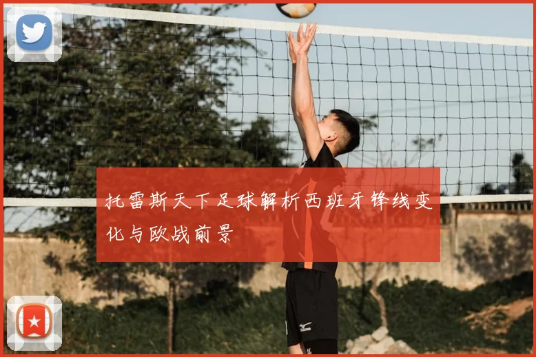 托雷斯天下足球解析西班牙锋线变化与欧战前景