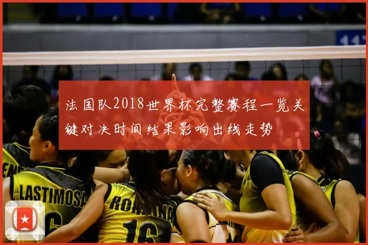 法国队2018世界杯完整赛程一览关键对决时间结果影响出线走势